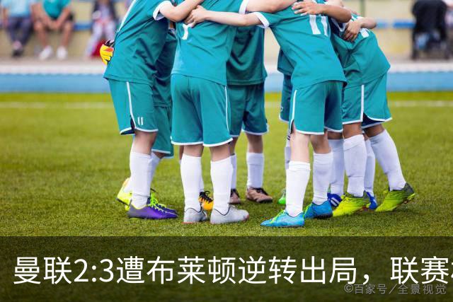 曼联2:3遭布莱顿逆转出局，联赛杯三连败暴露阵容深度危机