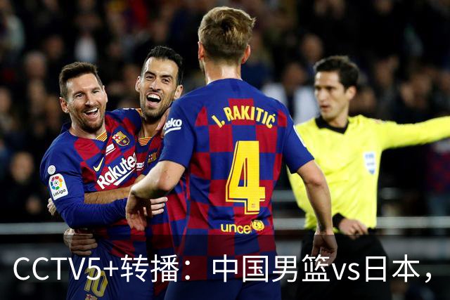 CCTV5+转播：中国男篮vs日本，亚运历史战绩5-1，进决赛或遇韩国